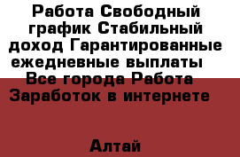 Работа.Свободный график.Стабильный доход.Гарантированные ежедневные выплаты. - Все города Работа » Заработок в интернете   . Алтай респ.,Горно-Алтайск г.